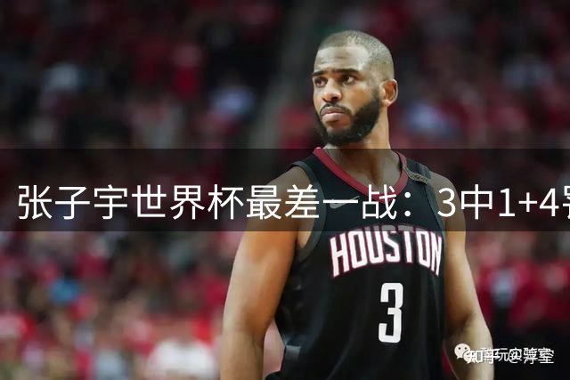 张子宇世界杯最差一战：3中1+4罚1中被限制 难发挥第一海拔优势